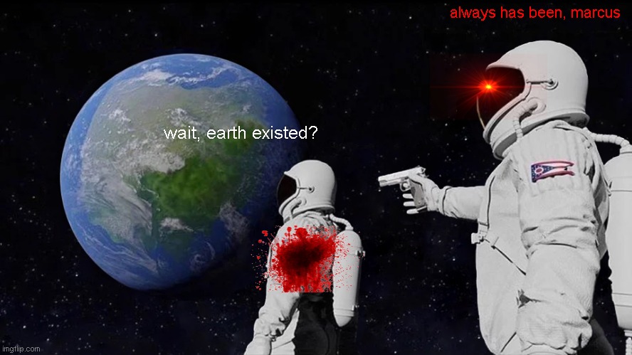 you stupid | always has been, marcus; wait, earth existed? | image tagged in memes,always has been | made w/ Imgflip meme maker