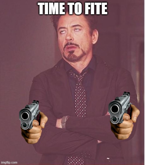 Face You Make Robert Downey Jr Meme | TIME TO FITE | image tagged in memes,face you make robert downey jr | made w/ Imgflip meme maker