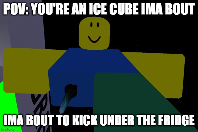 Recreation but in Roblox hope you like it | POV: YOU'RE AN ICE CUBE IMA BOUT; IMA BOUT TO KICK UNDER THE FRIDGE | image tagged in roblox,funny,ice cube | made w/ Imgflip meme maker