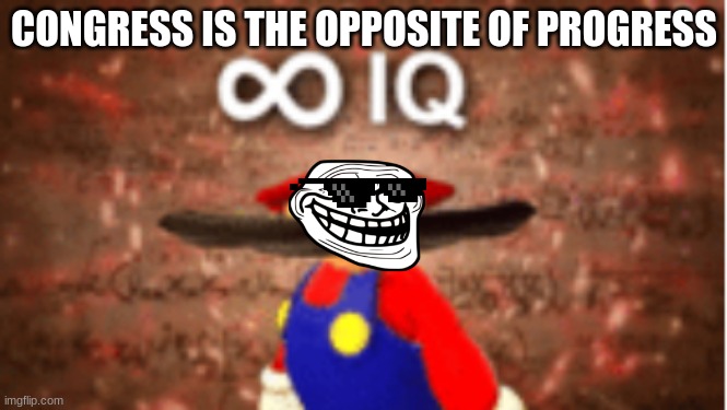 Mario roasts the government |  CONGRESS IS THE OPPOSITE OF PROGRESS | image tagged in infinite iq | made w/ Imgflip meme maker