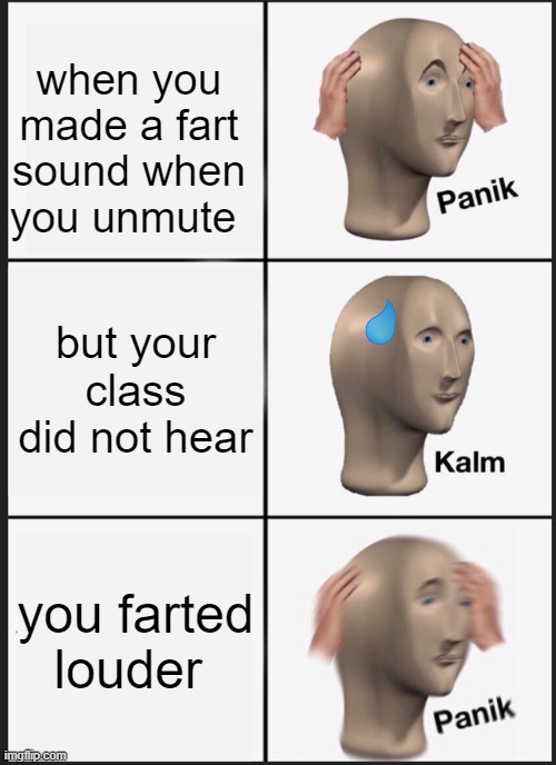 on zoom | when you made a fart sound when you unmute; but your class did not hear; you farted louder | image tagged in memes,panik kalm panik,zoom | made w/ Imgflip meme maker