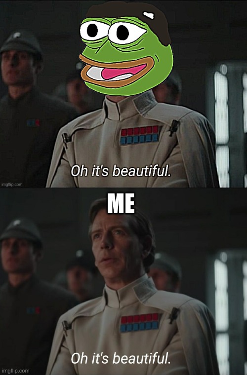 ME | image tagged in pepe/oh it's beautiful,oh it's beautiful | made w/ Imgflip meme maker