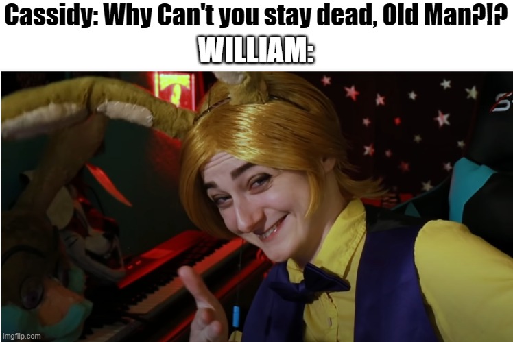 FNAF UCN Nightcove_TheFox Meme | Cassidy: Why Can't you stay dead, Old Man?!? WILLIAM: | image tagged in five nights at freddys,william afton,golden freddy,glitchtrap,ultimate custom night,fnaf hype everywhere | made w/ Imgflip meme maker