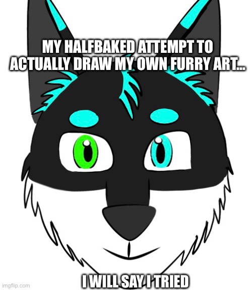 Hehehe | MY HALFBAKED ATTEMPT TO ACTUALLY DRAW MY OWN FURRY ART... I WILL SAY I TRIED | image tagged in furry | made w/ Imgflip meme maker