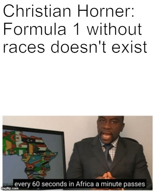 Christian after the Australian Grand Prix was cancelled | Christian Horner: Formula 1 without races doesn't exist | image tagged in blank white template,memes,formula 1,red bull,every 60 seconds in africa a minute passes,cancelled | made w/ Imgflip meme maker