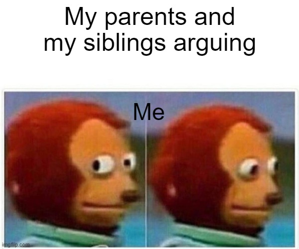 Monkey Puppet | My parents and my siblings arguing; Me | image tagged in memes,monkey puppet | made w/ Imgflip meme maker