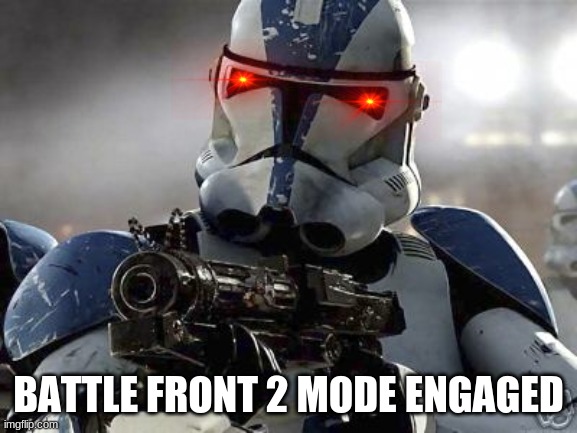 Clone trooper | BATTLE FRONT 2 MODE ENGAGED | image tagged in clone trooper | made w/ Imgflip meme maker