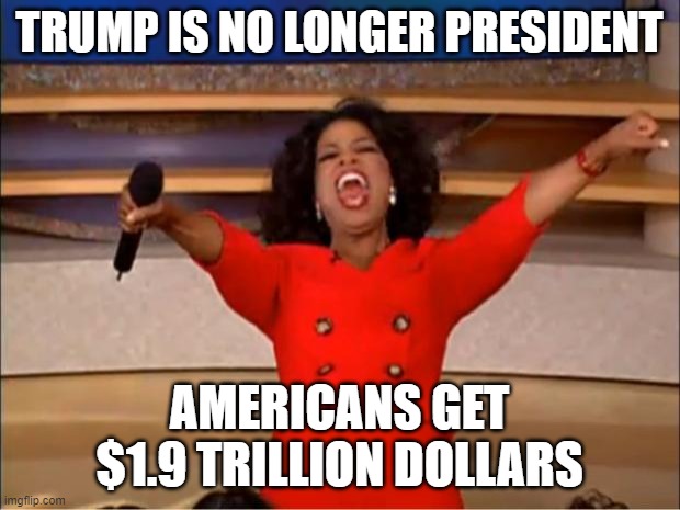 You Get the American Rescue Plan | TRUMP IS NO LONGER PRESIDENT; AMERICANS GET $1.9 TRILLION DOLLARS | image tagged in oprah you get a,joe biden,american rescue plan,covid-19,pandemic,wear masks | made w/ Imgflip meme maker