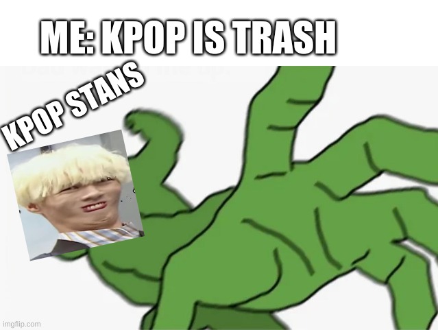 kpop is trash | ME: KPOP IS TRASH; KPOP STANS | image tagged in pepe punch,kpop,kpop fans be like | made w/ Imgflip meme maker