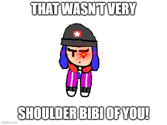 THAT WASN'T VERY SHOULDER BIBI OF YOU! | made w/ Imgflip meme maker