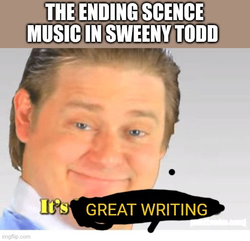 *chefs kiss* | THE ENDING SCENCE MUSIC IN SWEENY TODD; GREAT WRITING | image tagged in it's free real estate,musicals | made w/ Imgflip meme maker