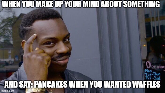 Roll Safe Think About It |  WHEN YOU MAKE UP YOUR MIND ABOUT SOMETHING; AND SAY: PANCAKES WHEN YOU WANTED WAFFLES | image tagged in memes,roll safe think about it | made w/ Imgflip meme maker