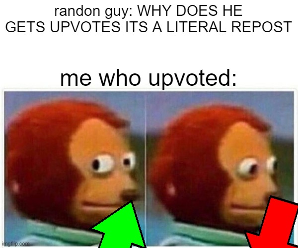 Monkey Puppet Meme | randon guy: WHY DOES HE GETS UPVOTES ITS A LITERAL REPOST; me who upvoted: | image tagged in memes,monkey puppet | made w/ Imgflip meme maker