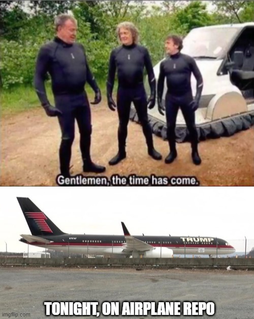 Who wouldn't tune into that? | TONIGHT, ON AIRPLANE REPO | image tagged in gentlemen the time has come | made w/ Imgflip meme maker