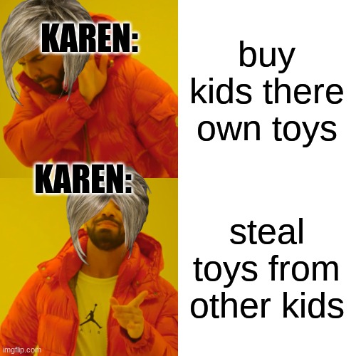 Drake Hotline Bling | KAREN:; buy kids there own toys; KAREN:; steal toys from other kids | image tagged in memes,drake hotline bling | made w/ Imgflip meme maker