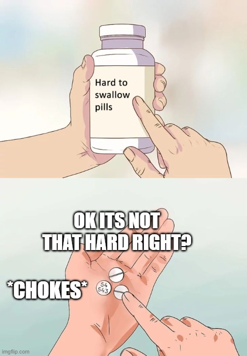 Hard To Swallow Pills |  OK ITS NOT THAT HARD RIGHT? *CHOKES* | image tagged in memes,hard to swallow pills | made w/ Imgflip meme maker
