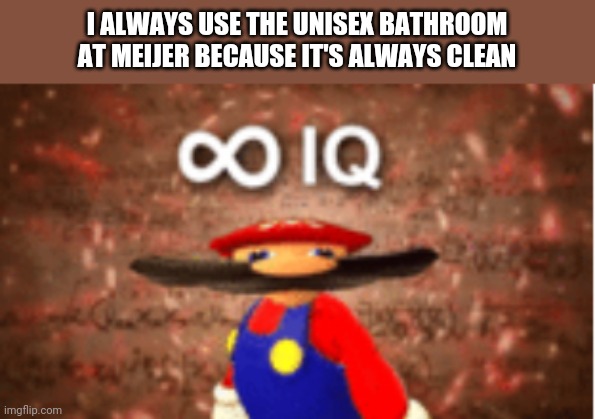 Infinite IQ |  I ALWAYS USE THE UNISEX BATHROOM AT MEIJER BECAUSE IT'S ALWAYS CLEAN | image tagged in infinite iq,mario,mijjer,walmart,bathroom,transgender bathroom | made w/ Imgflip meme maker