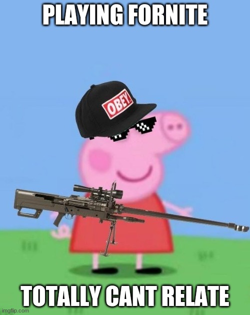 Peppa pig gaming on fortnite | PLAYING FORNITE; TOTALLY CANT RELATE | image tagged in mlg peppa pig | made w/ Imgflip meme maker
