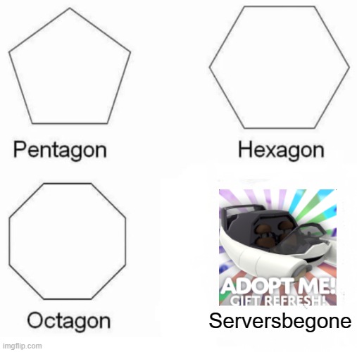 When adopt me updates | Serversbegone | image tagged in memes,pentagon hexagon octagon | made w/ Imgflip meme maker