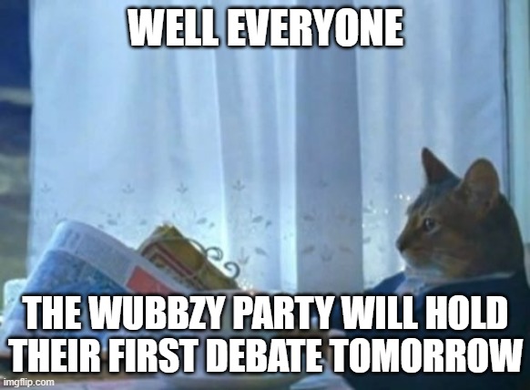 Followed by a second on the 23rd | WELL EVERYONE; THE WUBBZY PARTY WILL HOLD THEIR FIRST DEBATE TOMORROW | image tagged in memes,i should buy a boat cat,debate | made w/ Imgflip meme maker