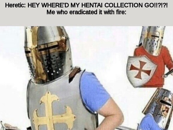 Love the new temp Danny! | Heretic: HEY WHERE'D MY HENTAI COLLECTION GO!!?!?!
Me who eradicated it with fire: | image tagged in explaining crusader | made w/ Imgflip meme maker