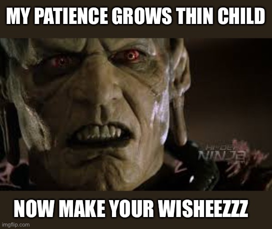 Wisheyz | MY PATIENCE GROWS THIN CHILD; NOW MAKE YOUR WISHEEZZZ | image tagged in wisheyz | made w/ Imgflip meme maker