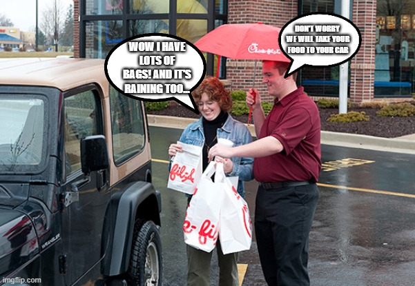 Chick-fil-a Service | DON'T WORRY  WE WILL TAKE YOUR FOOD TO YOUR CAR; WOW I HAVE LOTS OF BAGS! AND IT'S RAINING TOO... | image tagged in chick-fil-a service | made w/ Imgflip meme maker