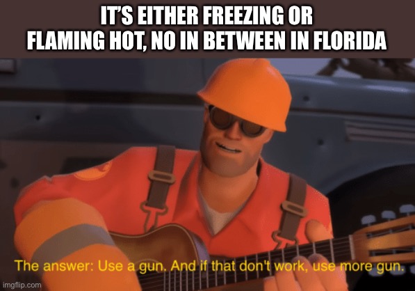 Was fishing and holy shit | IT’S EITHER FREEZING OR FLAMING HOT, NO IN BETWEEN IN FLORIDA | image tagged in the answer use a gun if that doesnt work use more gun | made w/ Imgflip meme maker