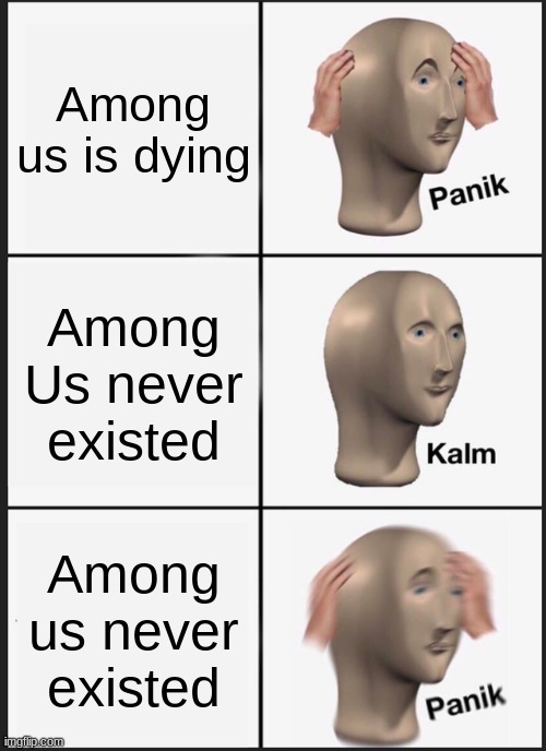 amog us tales | Among us is dying; Among Us never existed; Among us never existed | image tagged in memes,panik kalm panik | made w/ Imgflip meme maker