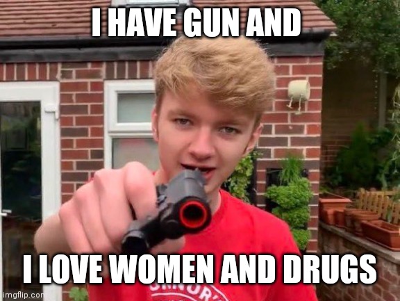 Tommyinnit | I HAVE GUN AND; I LOVE WOMEN AND DRUGS | image tagged in tommyinnit | made w/ Imgflip meme maker
