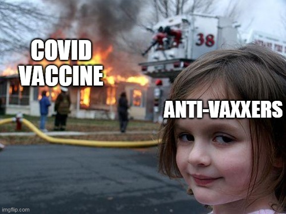 f*ckin' anti-vaxxers | COVID VACCINE; ANTI-VAXXERS | image tagged in memes,disaster girl | made w/ Imgflip meme maker