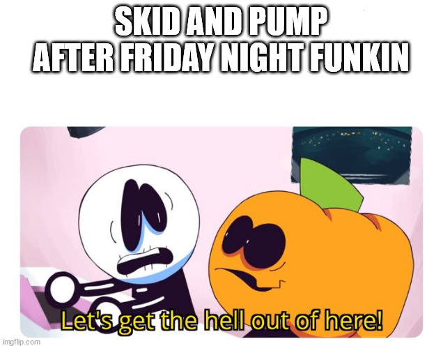 Skid And Pump After FNF | SKID AND PUMP AFTER FRIDAY NIGHT FUNKIN | image tagged in skid and pump,friday night funkin | made w/ Imgflip meme maker