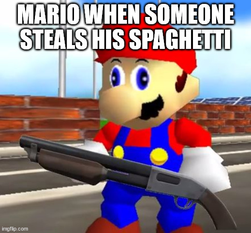 Dont Steal His Spaghetti | MARIO WHEN SOMEONE STEALS HIS SPAGHETTI | image tagged in smg4 shotgun mario,mario,nintendo | made w/ Imgflip meme maker