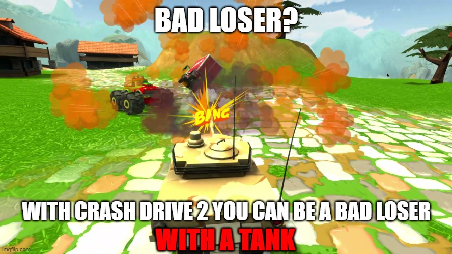 Bad Loser | BAD LOSER? WITH CRASH DRIVE 2 YOU CAN BE A BAD LOSER; WITH A TANK | image tagged in bad loser,crash drive 2 | made w/ Imgflip meme maker