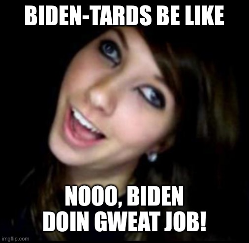 BIDEN-TARDS BE LIKE NOOO, BIDEN DOIN GWEAT JOB! | made w/ Imgflip meme maker