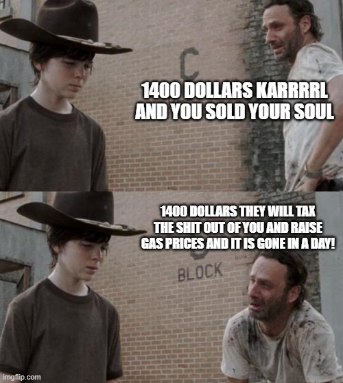 Rick and Carl Meme | 1400 DOLLARS KARRRRL AND YOU SOLD YOUR SOUL 1400 DOLLARS THEY WILL TAX THE SHIT OUT OF YOU AND RAISE GAS PRICES AND IT IS GONE IN A DAY! | image tagged in memes,rick and carl | made w/ Imgflip meme maker
