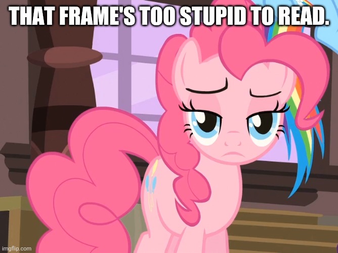 THAT FRAME'S TOO STUPID TO READ. | made w/ Imgflip meme maker