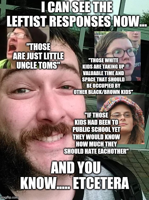 Liberal Loser | I CAN SEE THE LEFTIST RESPONSES NOW... "THOSE ARE JUST LITTLE UNCLE TOMS" "THOSE WHITE KIDS ARE TAKING UP VALUABLE TIME AND SPACE THAT SHOUL | image tagged in liberal loser | made w/ Imgflip meme maker