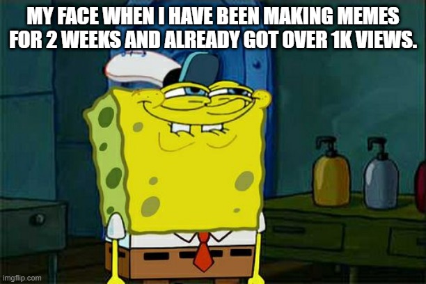 Thanks guys for support | MY FACE WHEN I HAVE BEEN MAKING MEMES FOR 2 WEEKS AND ALREADY GOT OVER 1K VIEWS. | image tagged in memes,don't you squidward | made w/ Imgflip meme maker