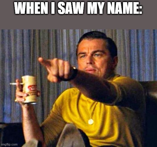 Leonardo Dicaprio pointing at tv | WHEN I SAW MY NAME: | image tagged in leonardo dicaprio pointing at tv | made w/ Imgflip meme maker