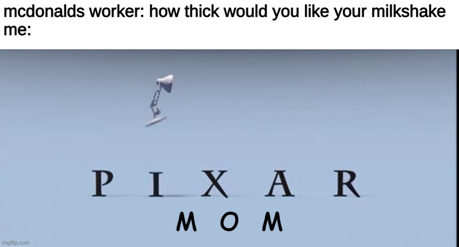 thicc | mcdonalds worker: how thick would you like your milkshake
me:; M   O   M | image tagged in pixar | made w/ Imgflip meme maker