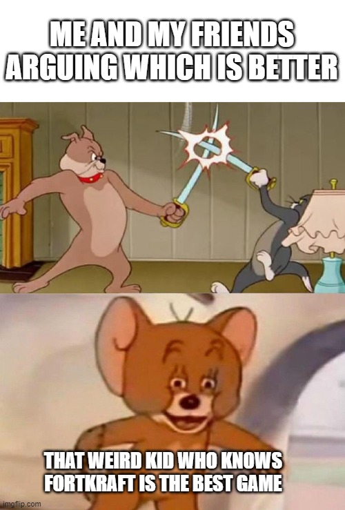 firtkraft everybody | ME AND MY FRIENDS ARGUING WHICH IS BETTER; THAT WEIRD KID WHO KNOWS FORTKRAFT IS THE BEST GAME | image tagged in tom and jerry swordfight | made w/ Imgflip meme maker