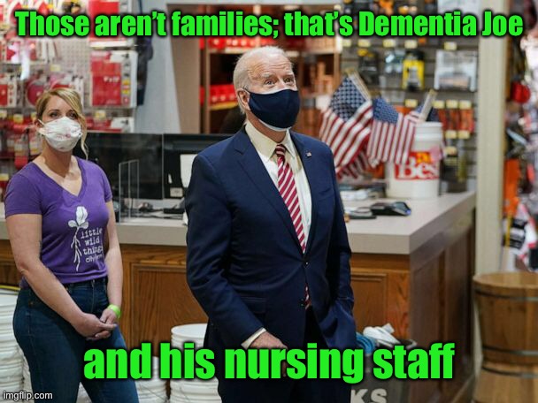 Those aren’t families; that’s Dementia Joe and his nursing staff | made w/ Imgflip meme maker