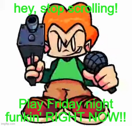 lmao front-facing pico XD | hey, stop scrolling! Play Friday night funkin' RIGHT NOW!! | image tagged in front facing pico | made w/ Imgflip meme maker