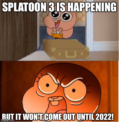 Gumball - Anais False Hope Meme | SPLATOON 3 IS HAPPENING; BUT IT WON'T COME OUT UNTIL 2022! | image tagged in gumball - anais false hope meme | made w/ Imgflip meme maker