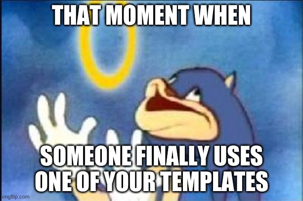happened not so long ago | THAT MOMENT WHEN; SOMEONE FINALLY USES ONE OF YOUR TEMPLATES | image tagged in memes,funny,derp,meme template | made w/ Imgflip meme maker