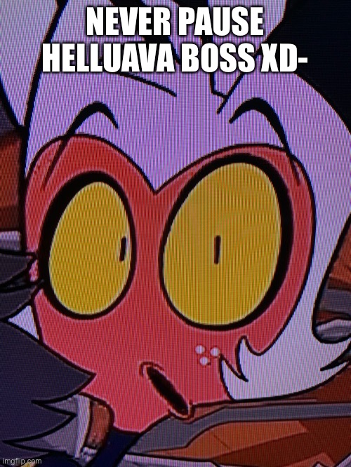 NEVER PAUSE HELLUAVA BOSS XD- | made w/ Imgflip meme maker