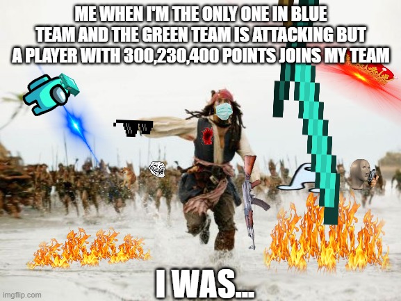 Jack Sparrow Being Chased | ME WHEN I'M THE ONLY ONE IN BLUE TEAM AND THE GREEN TEAM IS ATTACKING BUT A PLAYER WITH 300,230,400 POINTS JOINS MY TEAM; I WAS... | image tagged in memes,jack sparrow being chased | made w/ Imgflip meme maker