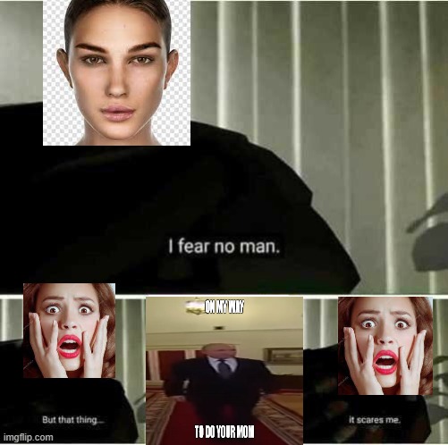 I fear no man | image tagged in i fear no man,mom,chad,vladimir putin,big boi | made w/ Imgflip meme maker