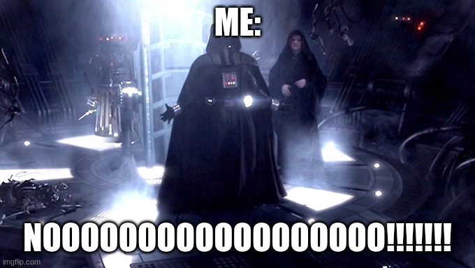Darth Vader No | ME: NOOOOOOOOOOOOOOOOOO!!!!!!! | image tagged in darth vader no | made w/ Imgflip meme maker